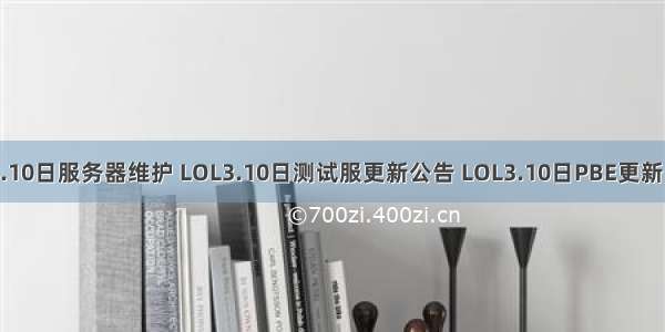 lol3.10日服务器维护 LOL3.10日测试服更新公告 LOL3.10日PBE更新内容