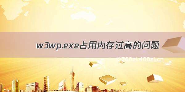 ‍w3wp.exe占用内存过高的问题