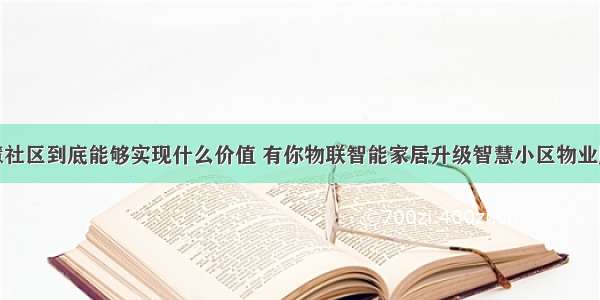 智慧社区到底能够实现什么价值 有你物联智能家居升级智慧小区物业服务