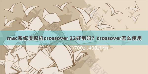 mac系统虚拟机crossover 22好用吗？crossover怎么使用