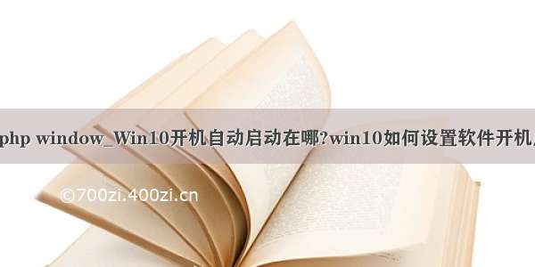 电脑开机启动php window_Win10开机自动启动在哪?win10如何设置软件开机启动? window