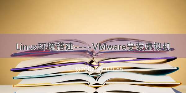 Linux环境搭建----VMware安装虚拟机