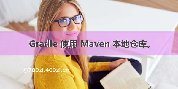 Gradle 使用 Maven 本地仓库。