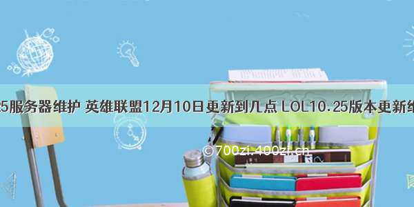 lol12月25服务器维护 英雄联盟12月10日更新到几点 LOL10.25版本更新维护公告