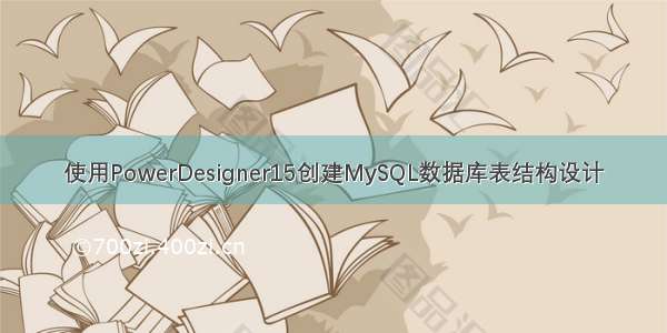 使用PowerDesigner15创建MySQL数据库表结构设计