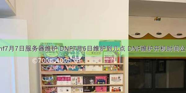 dnf7月7日服务器维护 DNF7月6日维护到几点 DNF维护开机时间公告