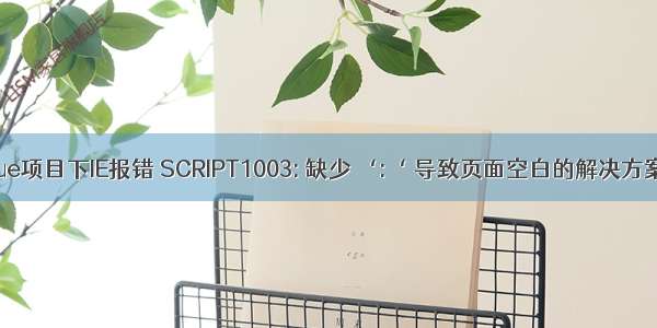 Vue项目下IE报错 SCRIPT1003: 缺少 ‘:‘ 导致页面空白的解决方案