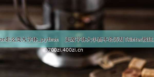 python怎么变大字体_python  – 更改字体大小而不会弄乱Tkinter按钮大小