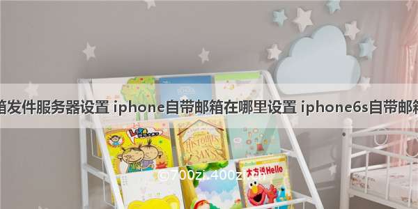 苹果自带邮箱发件服务器设置 iphone自带邮箱在哪里设置 iphone6s自带邮箱收发邮件设