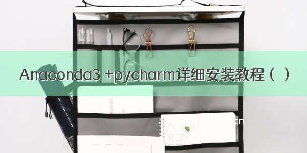 Anaconda3 +pycharm详细安装教程（）