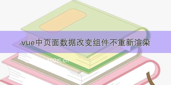 vue中页面数据改变组件不重新渲染