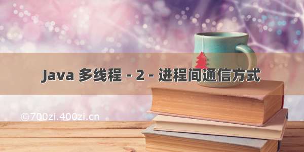 Java 多线程 - 2 - 进程间通信方式