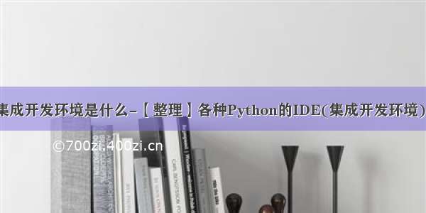 python自带的集成开发环境是什么-【整理】各种Python的IDE(集成开发环境)的总结和对比...