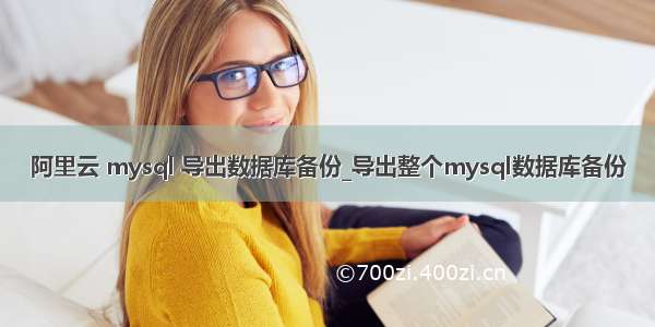 阿里云 mysql 导出数据库备份_导出整个mysql数据库备份