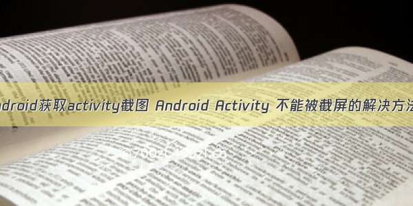 android获取activity截图 Android Activity 不能被截屏的解决方法
