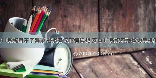 华为不升级11系统用不了鸿蒙 谷歌又立下新规矩 安卓11系统不给华为手机使用 鸿蒙OS