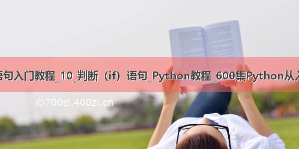 python判断语句入门教程_10_判断（if）语句_Python教程_600集Python从入门到精通教程