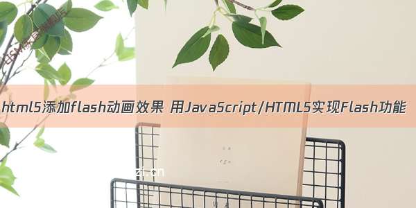 html5添加flash动画效果 用JavaScript/HTML5实现Flash功能