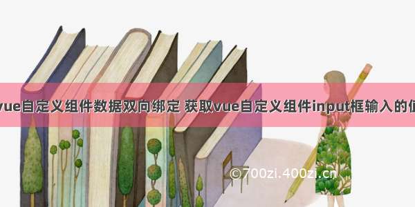 vue自定义组件数据双向绑定 获取vue自定义组件input框输入的值