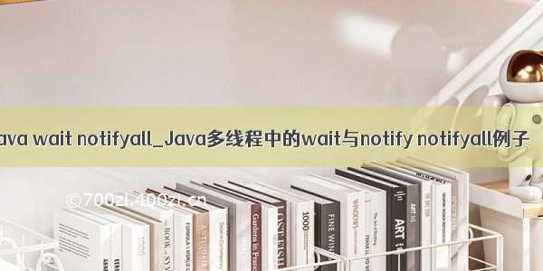 java wait notifyall_Java多线程中的wait与notify notifyall例子