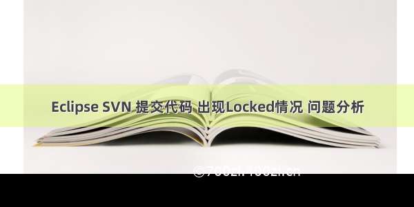 Eclipse SVN 提交代码 出现Locked情况 问题分析