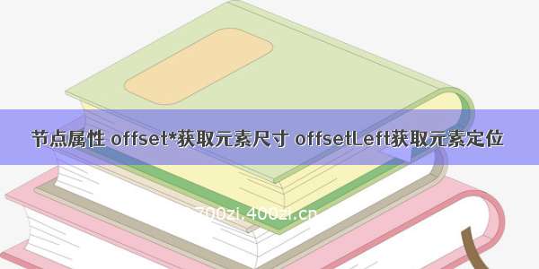 节点属性 offset*获取元素尺寸 offsetLeft获取元素定位