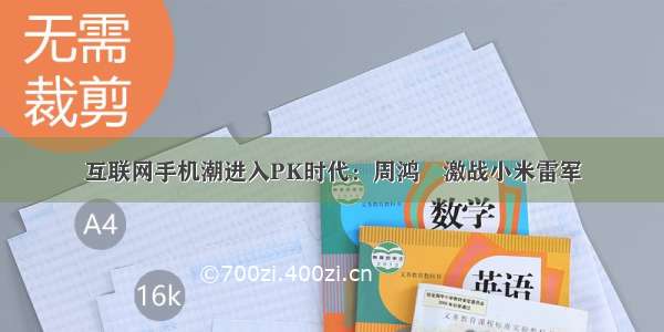 互联网手机潮进入PK时代：周鸿祎激战小米雷军