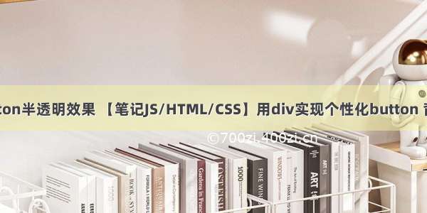 html button半透明效果 【笔记JS/HTML/CSS】用div实现个性化button 背景半透明