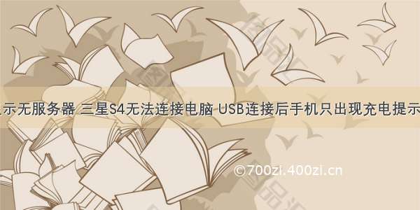 三星s4开机显示无服务器 三星S4无法连接电脑 USB连接后手机只出现充电提示 电脑无反应...