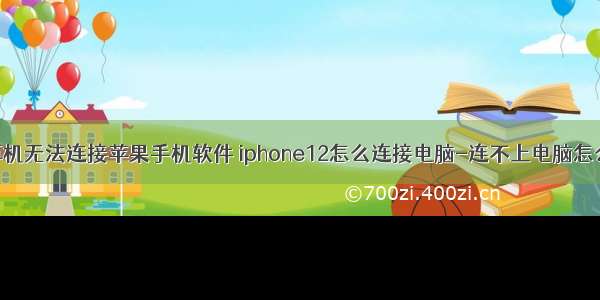 计算机无法连接苹果手机软件 iphone12怎么连接电脑-连不上电脑怎么办