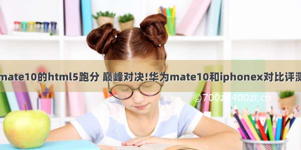 mate10的html5跑分 巅峰对决!华为mate10和iphonex对比评测