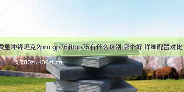 微星冲锋坦克2pro gp76和gp75有什么区别 哪个好 详细配置对比