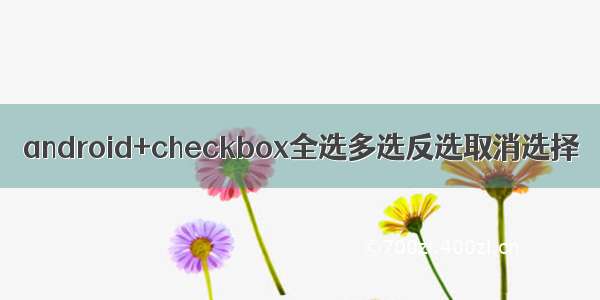 android+checkbox全选多选反选取消选择