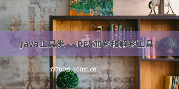 Java工具类——DES加密和解密工具 I