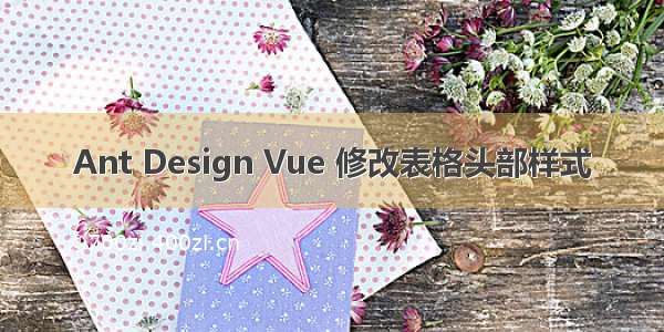 Ant Design Vue 修改表格头部样式