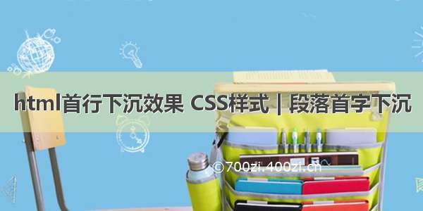 html首行下沉效果 CSS样式 | 段落首字下沉