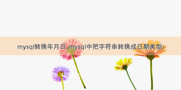 mysql转换年月日_mysql中把字符串转换成日期类型：