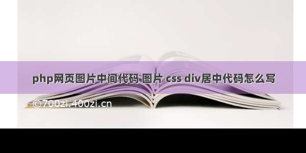 php网页图片中间代码 图片 css div居中代码怎么写