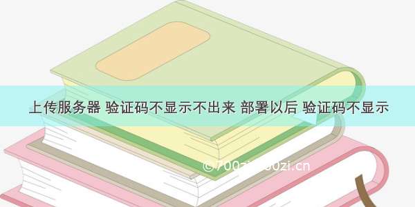 上传服务器 验证码不显示不出来 部署以后 验证码不显示