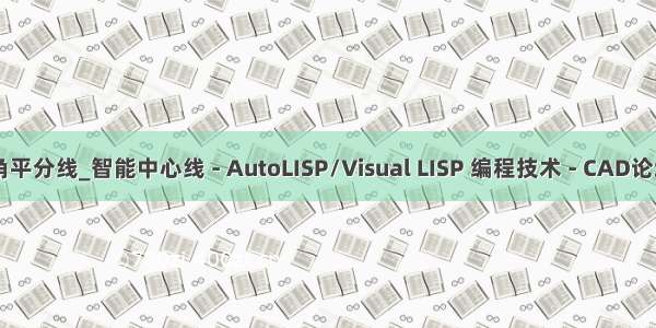 lisp 角平分线_智能中心线 - AutoLISP/Visual LISP 编程技术 - CAD论坛 - 明