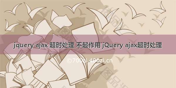jquery ajax 超时处理 不起作用 jQuery ajax超时处理