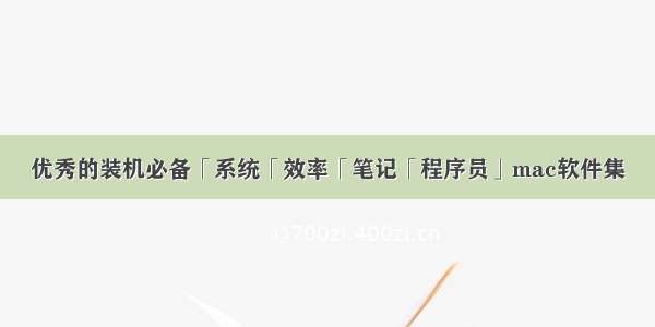 优秀的装机必备「系统「效率「笔记「程序员」mac软件集