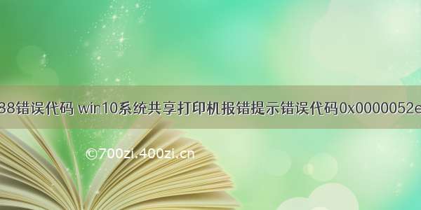 计算机本省 9588错误代码 win10系统共享打印机报错提示错误代码0x0000052e的解决步骤...