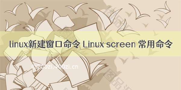 linux新建窗口命令 Linux screen 常用命令