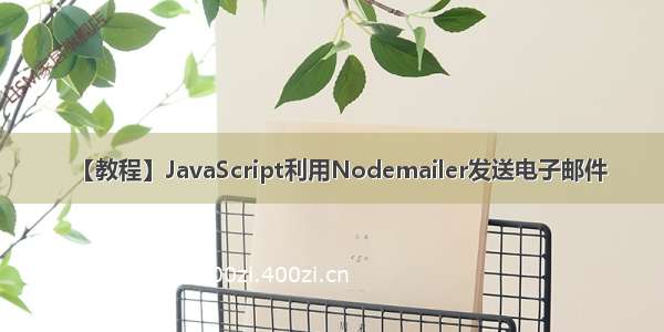 【教程】JavaScript利用Nodemailer发送电子邮件