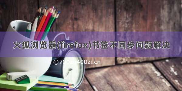 火狐浏览器(firefox)书签不同步问题解决