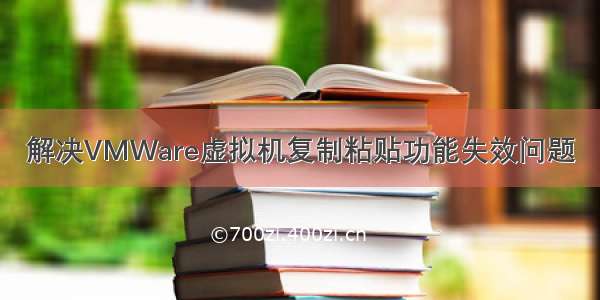 解决VMWare虚拟机复制粘贴功能失效问题