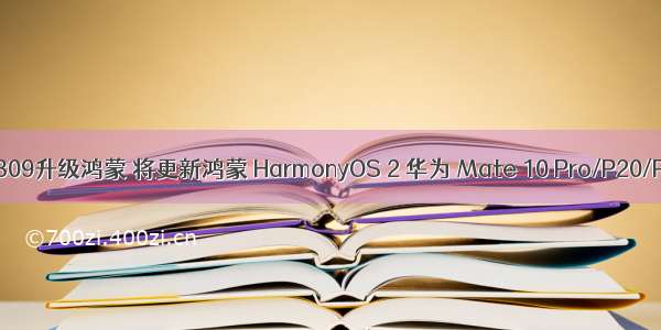 华为荣耀309升级鸿蒙 将更新鸿蒙 HarmonyOS 2 华为 Mate 10 Pro/P20/P30 系列