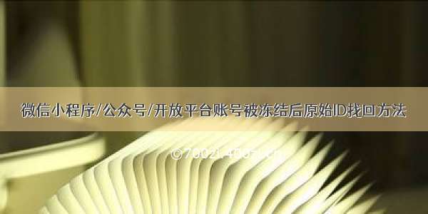 微信小程序/公众号/开放平台账号被冻结后原始ID找回方法