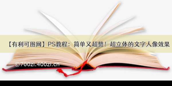 【有利可图网】PS教程：简单又超赞！超立体的文字人像效果